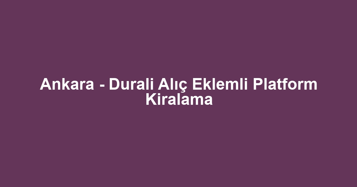 Ankara - Durali Alıç Eklemli Platform Kiralama