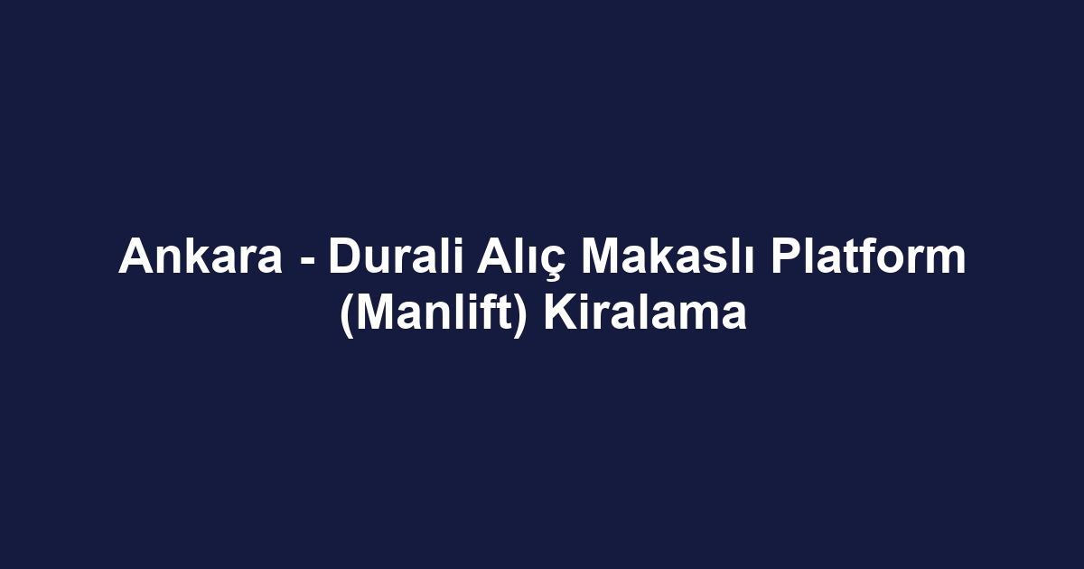 Ankara - Durali Alıç Makaslı Platform (Manlift) Kiralama