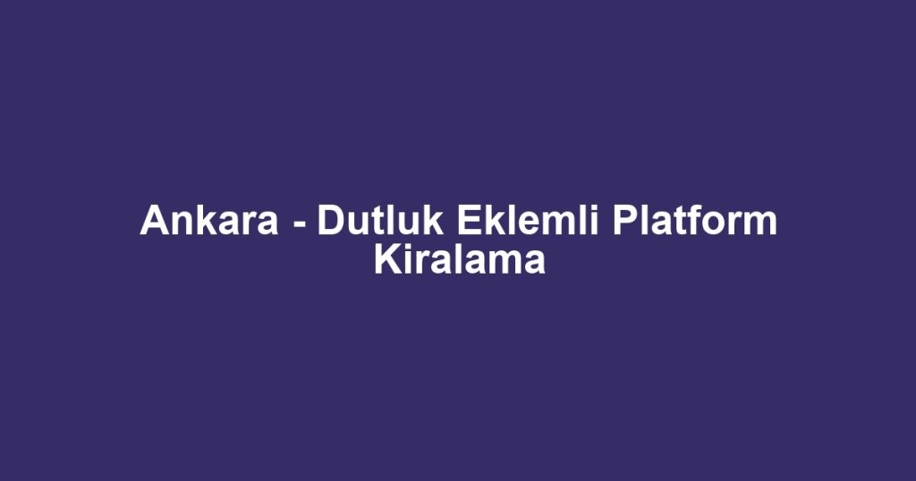 Ankara - Dutluk Eklemli Platform Kiralama