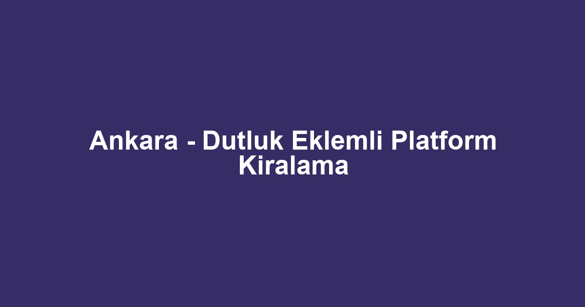Ankara - Dutluk Eklemli Platform Kiralama