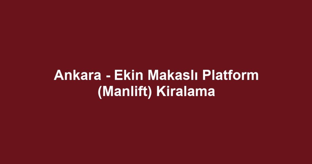 Ankara - Ekin Makaslı Platform (Manlift) Kiralama