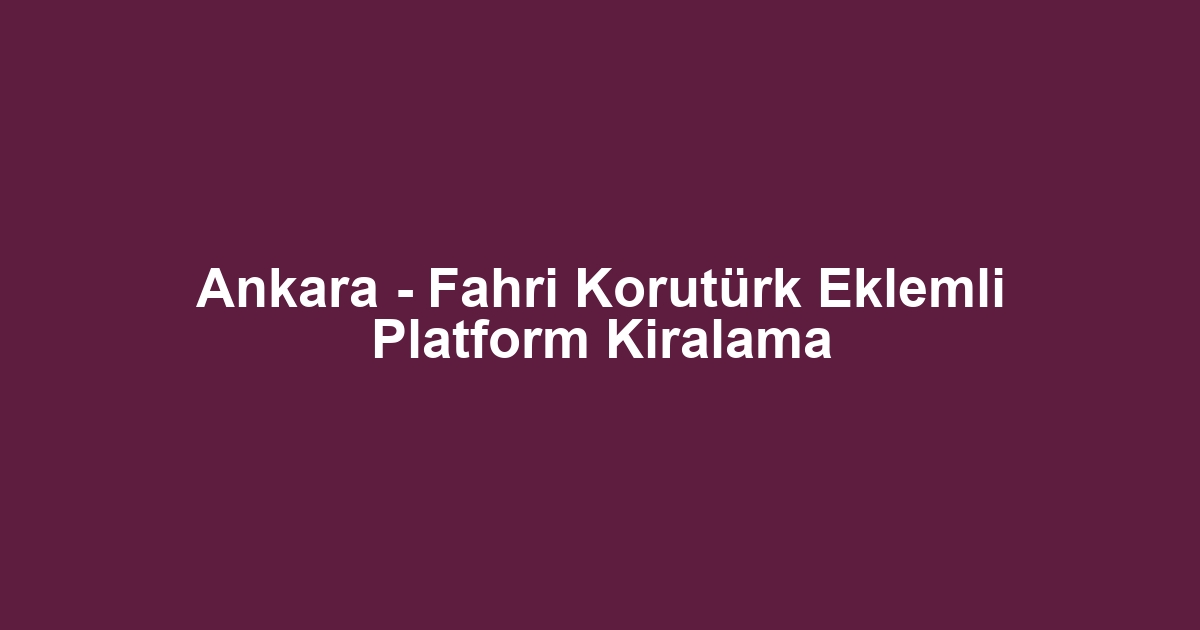 Ankara - Fahri Korutürk Eklemli Platform Kiralama