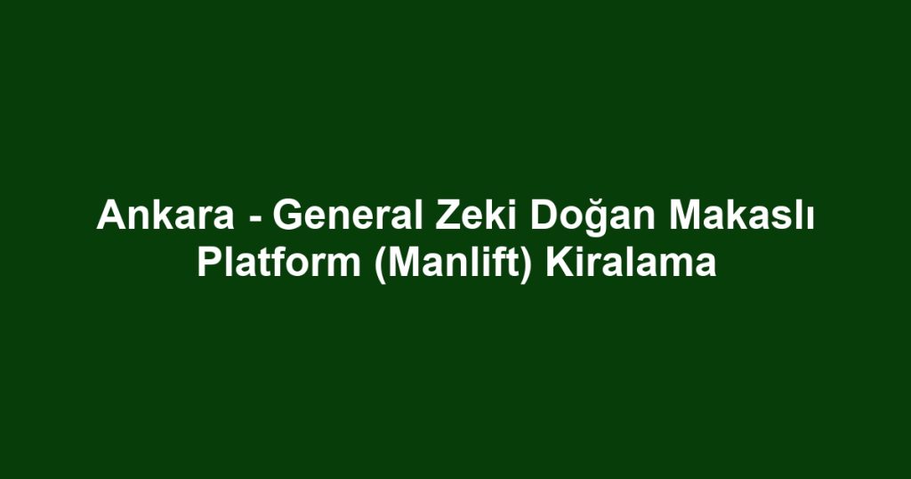 Ankara - General Zeki Doğan Makaslı Platform (Manlift) Kiralama