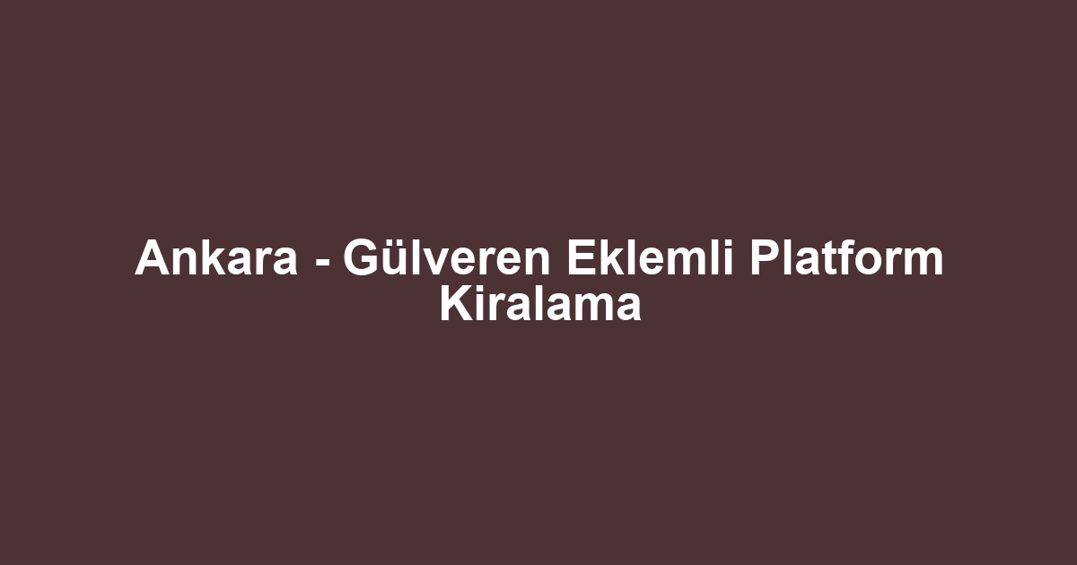 Ankara - Gülveren Eklemli Platform Kiralama