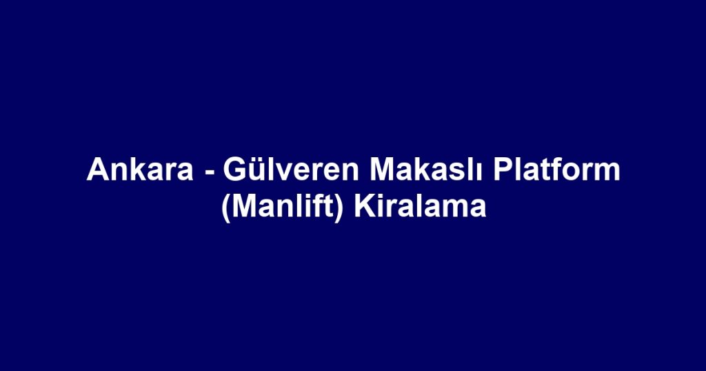 Ankara - Gülveren Makaslı Platform (Manlift) Kiralama