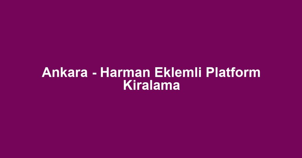 Ankara - Harman Eklemli Platform Kiralama
