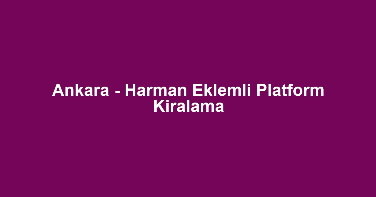 Ankara - Harman Eklemli Platform Kiralama
