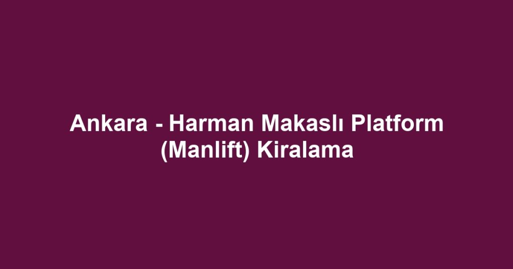 Ankara - Harman Makaslı Platform (Manlift) Kiralama