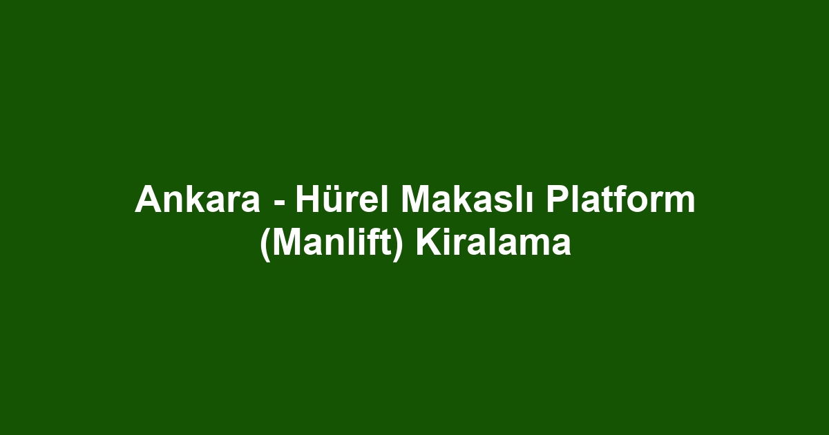 Ankara - Hürel Makaslı Platform (Manlift) Kiralama