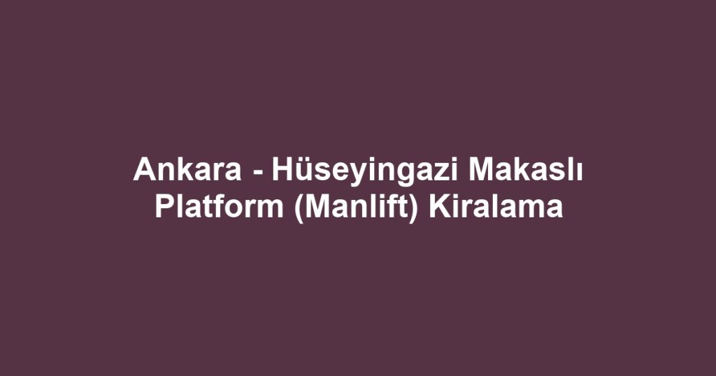 Ankara - Hüseyingazi Makaslı Platform (Manlift) Kiralama