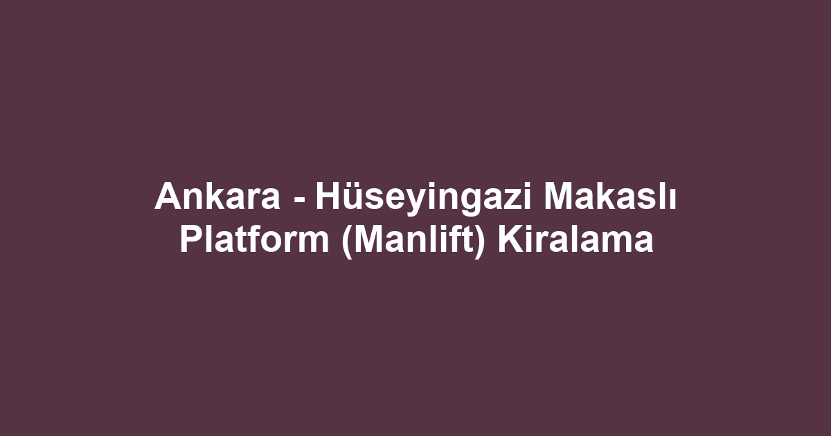 Ankara - Hüseyingazi Makaslı Platform (Manlift) Kiralama