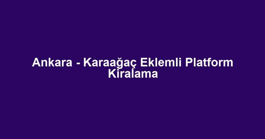 Ankara - Karaağaç Eklemli Platform Kiralama