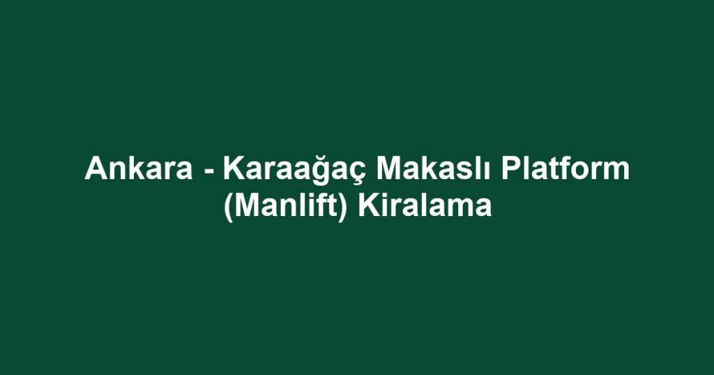 Ankara - Karaağaç Makaslı Platform (Manlift) Kiralama