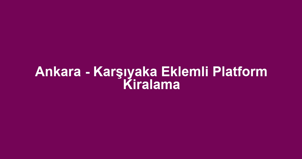 Ankara - Karşıyaka Eklemli Platform Kiralama