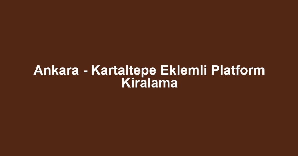 Ankara - Kartaltepe Eklemli Platform Kiralama