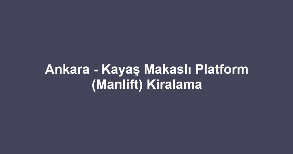 Ankara - Kayaş Makaslı Platform (Manlift) Kiralama