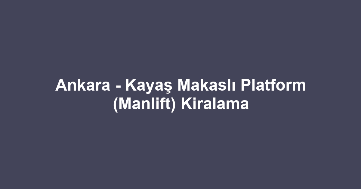 Ankara - Kayaş Makaslı Platform (Manlift) Kiralama