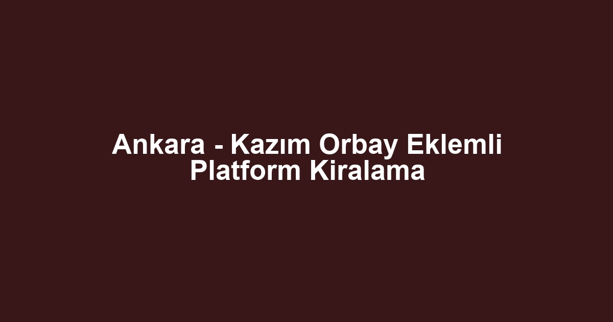 Ankara - Kazım Orbay Eklemli Platform Kiralama
