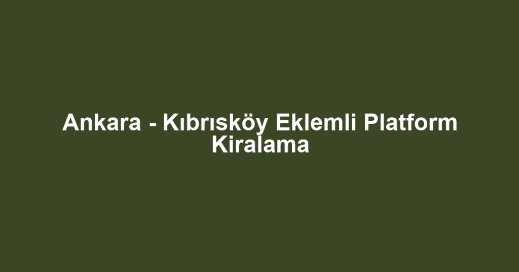 Ankara - Kıbrısköy Eklemli Platform Kiralama