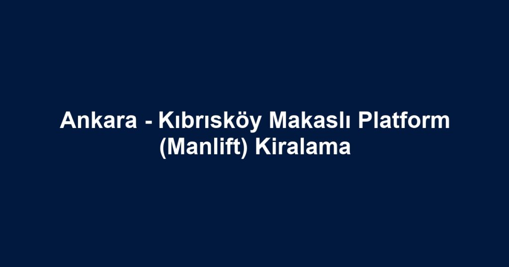 Ankara - Kıbrısköy Makaslı Platform (Manlift) Kiralama