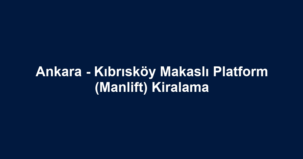 Ankara - Kıbrısköy Makaslı Platform (Manlift) Kiralama