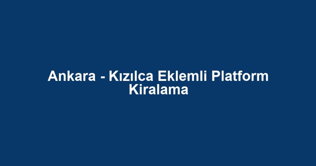Ankara - Kızılca Eklemli Platform Kiralama