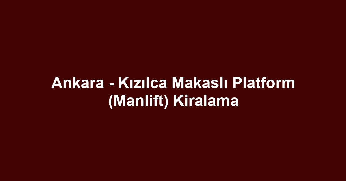 Ankara - Kızılca Makaslı Platform (Manlift) Kiralama
