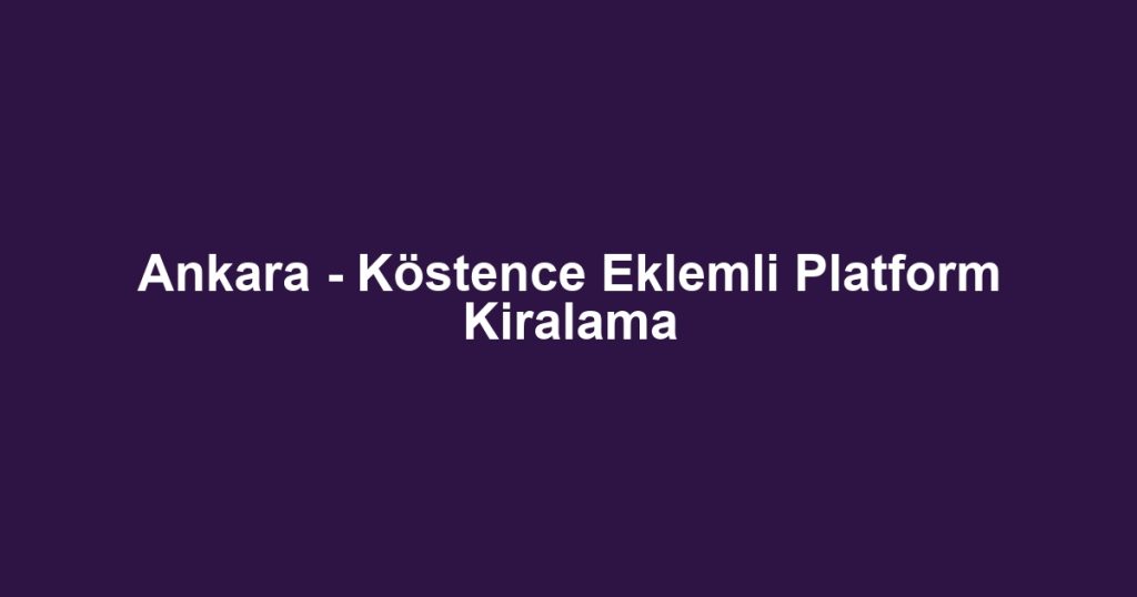 Ankara - Köstence Eklemli Platform Kiralama