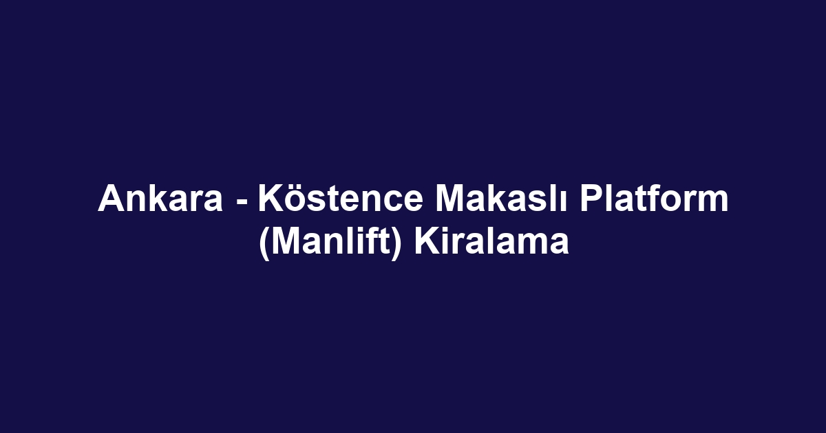 Ankara - Köstence Makaslı Platform (Manlift) Kiralama