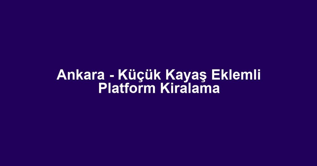 Ankara - Küçük Kayaş Eklemli Platform Kiralama