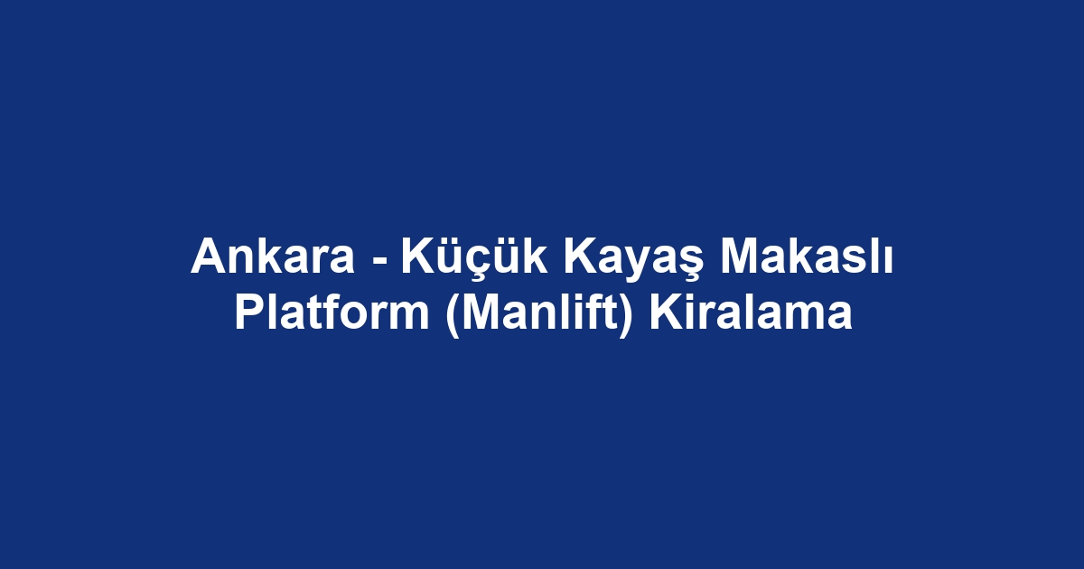 Ankara - Küçük Kayaş Makaslı Platform (Manlift) Kiralama