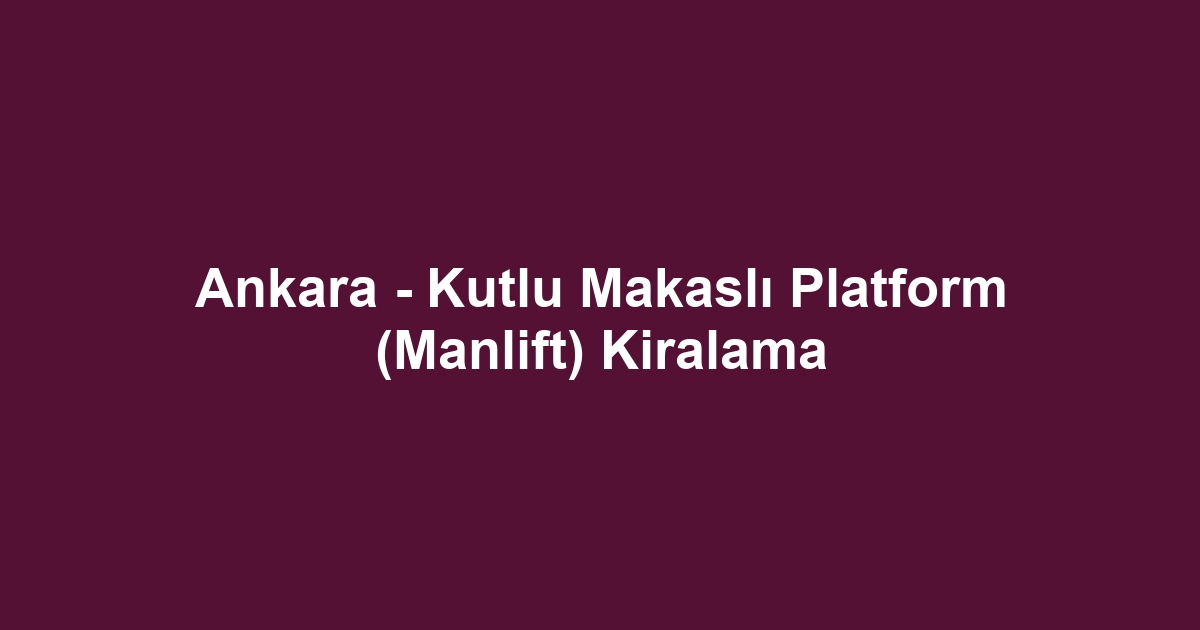 Ankara - Kutlu Makaslı Platform (Manlift) Kiralama