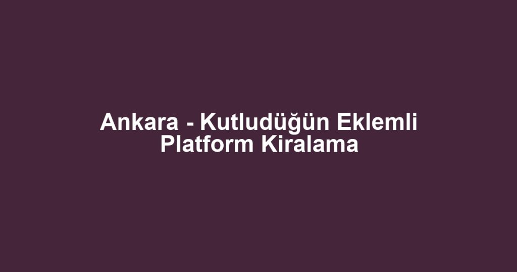 Ankara - Kutludüğün Eklemli Platform Kiralama