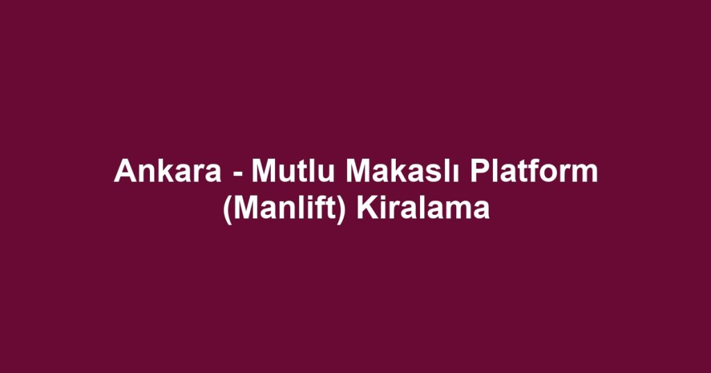Ankara - Mutlu Makaslı Platform (Manlift) Kiralama
