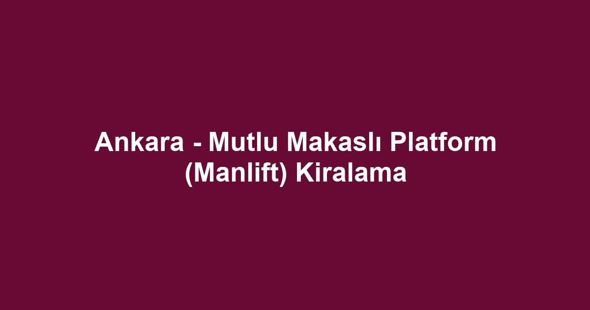 Ankara - Mutlu Makaslı Platform (Manlift) Kiralama