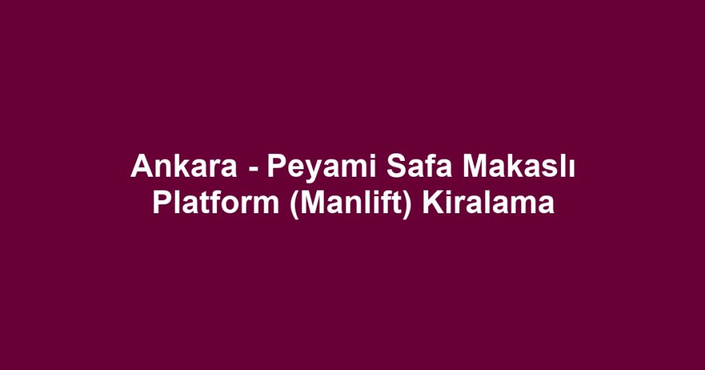 Ankara - Peyami Safa Makaslı Platform (Manlift) Kiralama
