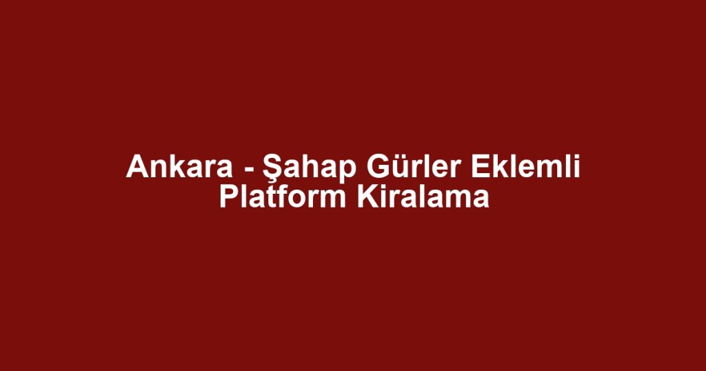 Ankara - Şahap Gürler Eklemli Platform Kiralama