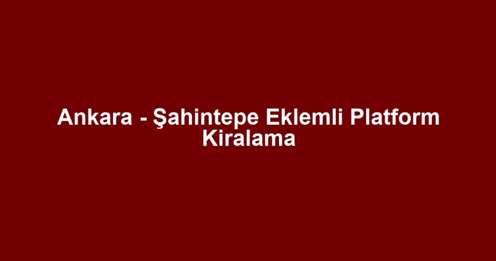 Ankara - Şahintepe Eklemli Platform Kiralama