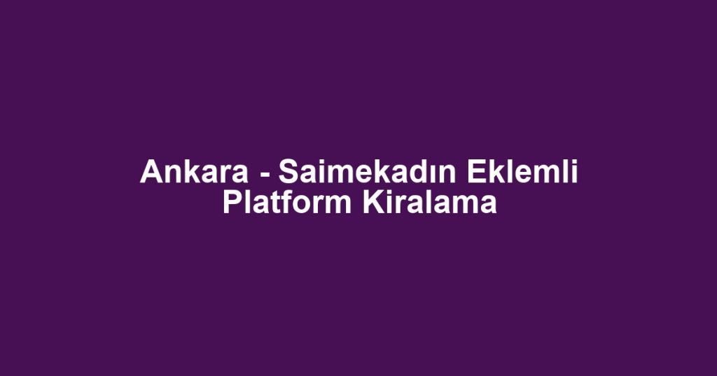 Ankara - Saimekadın Eklemli Platform Kiralama
