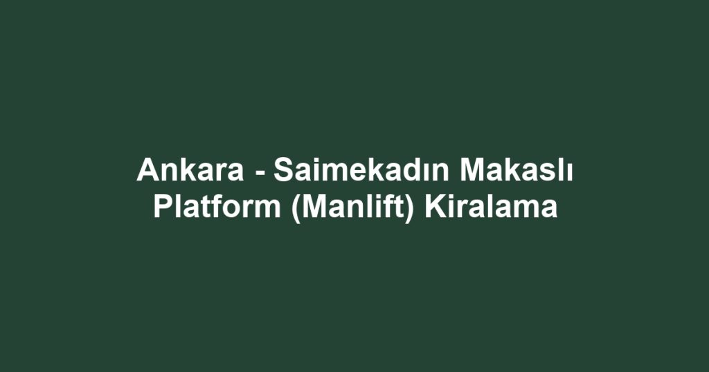 Ankara - Saimekadın Makaslı Platform (Manlift) Kiralama