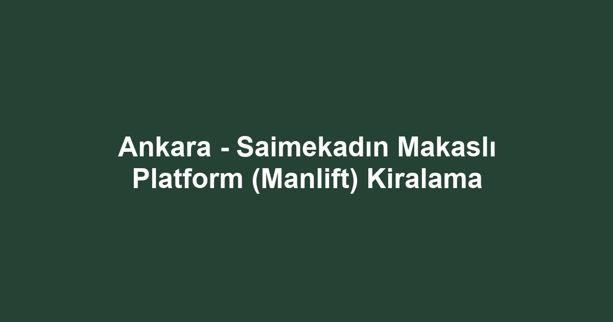 Ankara - Saimekadın Makaslı Platform (Manlift) Kiralama