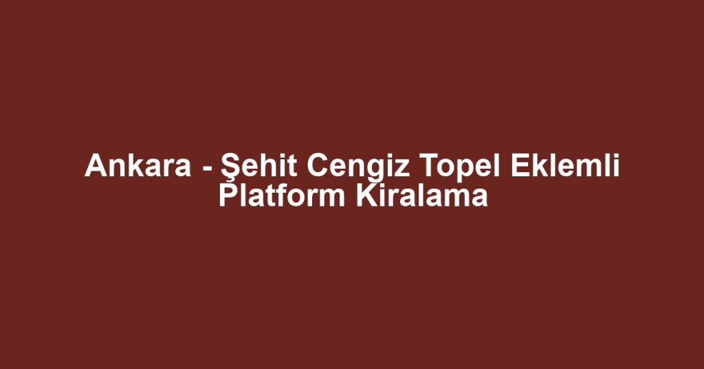 Ankara - Şehit Cengiz Topel Eklemli Platform Kiralama
