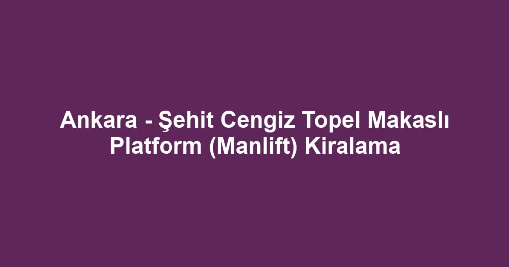 Ankara - Şehit Cengiz Topel Makaslı Platform (Manlift) Kiralama