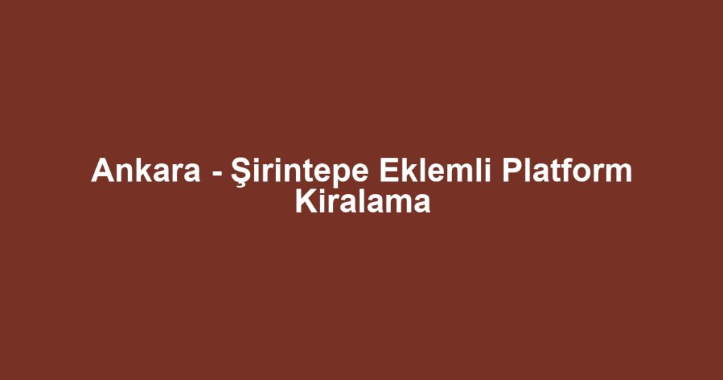 Ankara - Şirintepe Eklemli Platform Kiralama