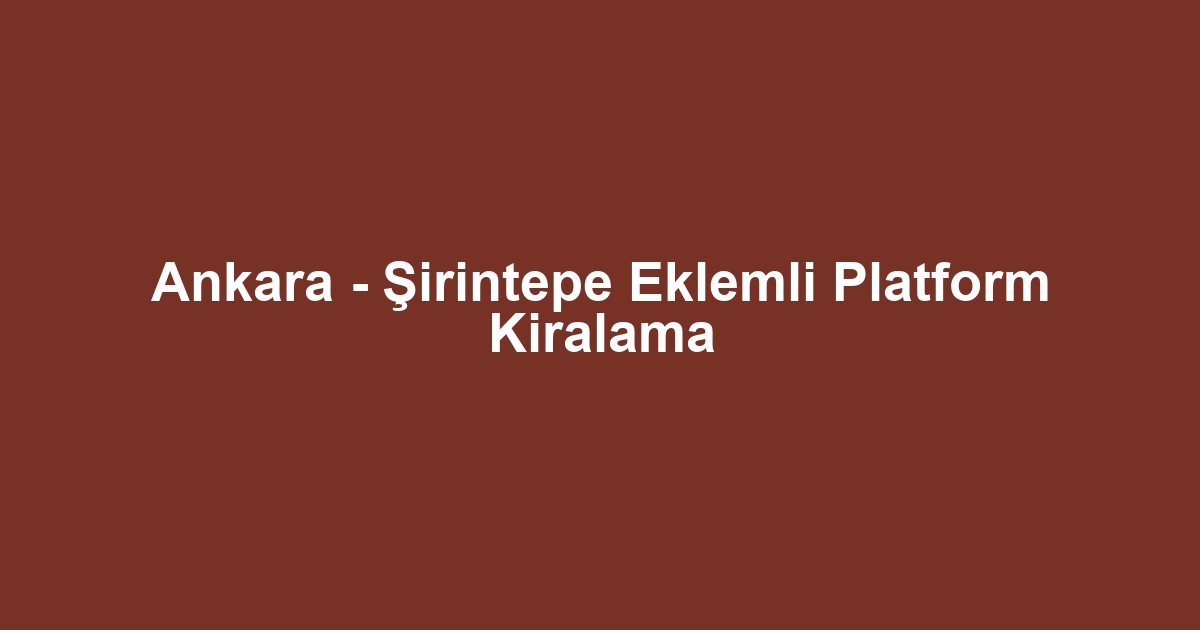Ankara - Şirintepe Eklemli Platform Kiralama