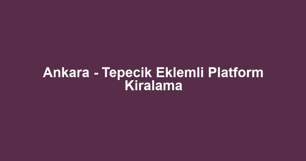 Ankara - Tepecik Eklemli Platform Kiralama
