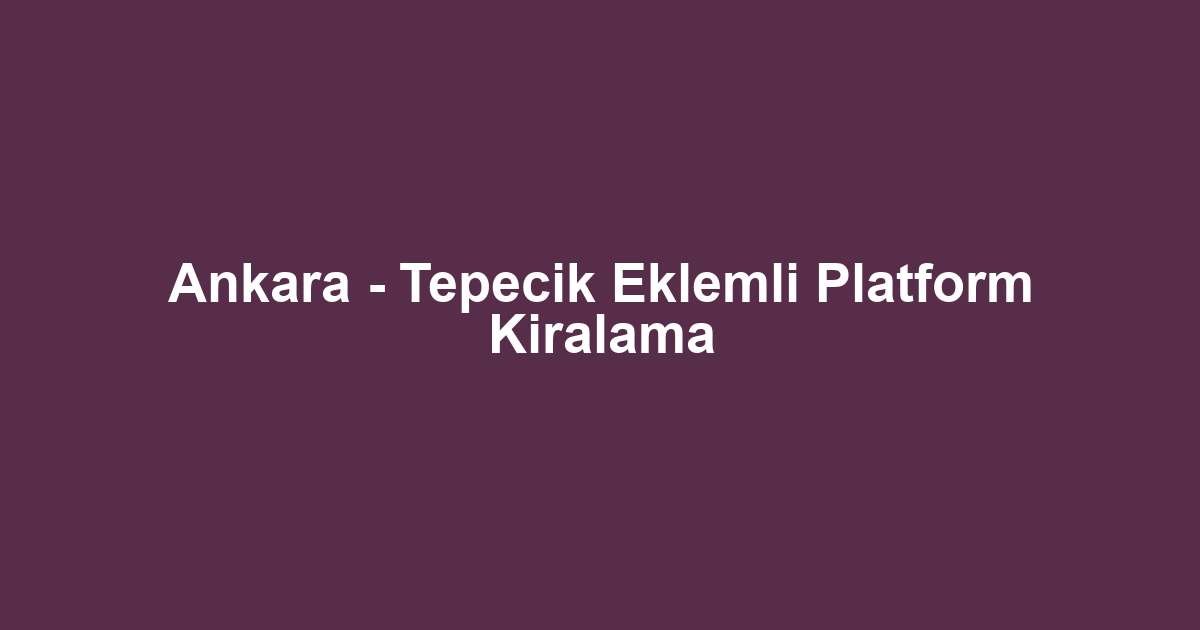 Ankara - Tepecik Eklemli Platform Kiralama