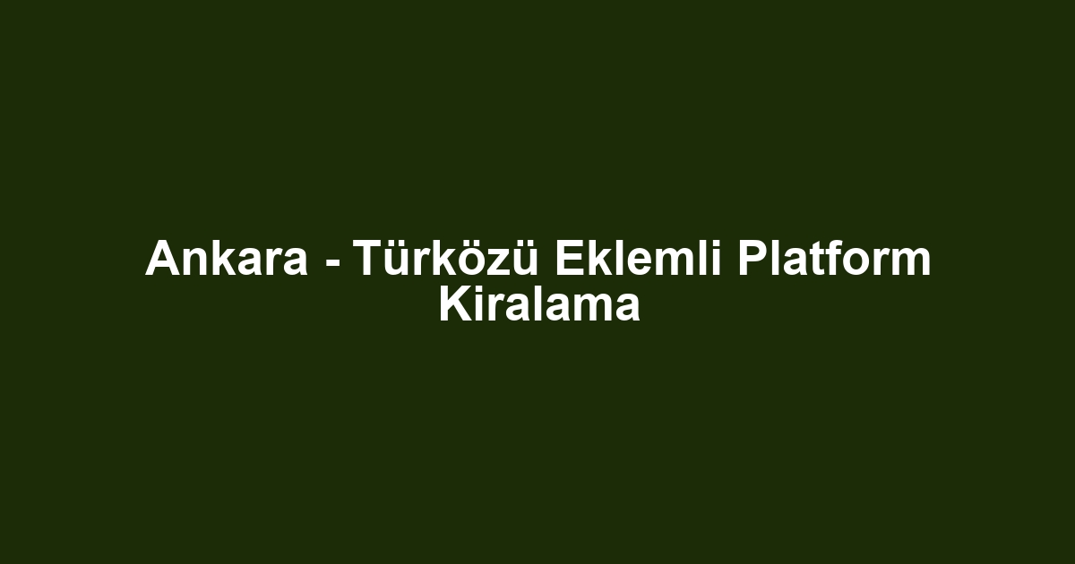 Ankara - Türközü Eklemli Platform Kiralama