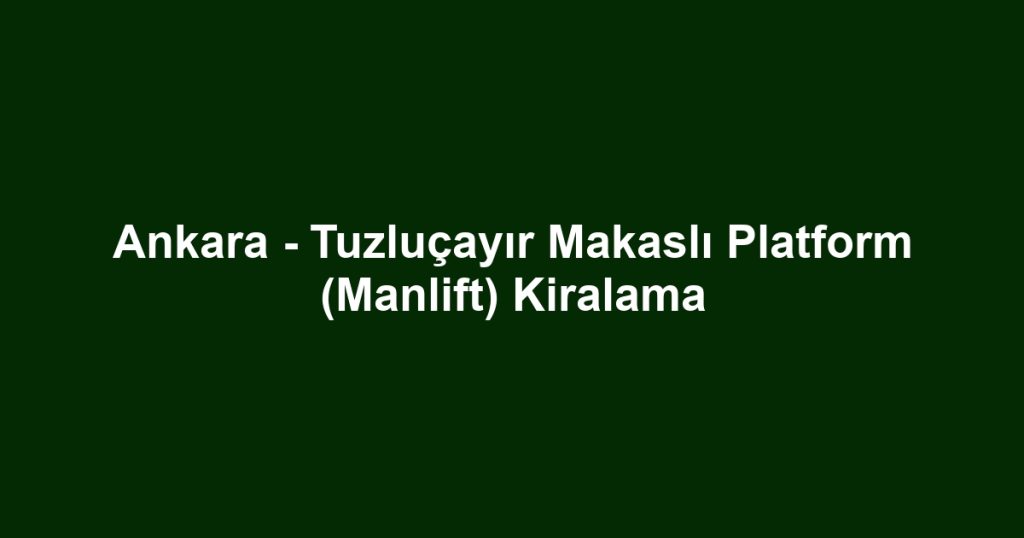 Ankara - Tuzluçayır Makaslı Platform (Manlift) Kiralama