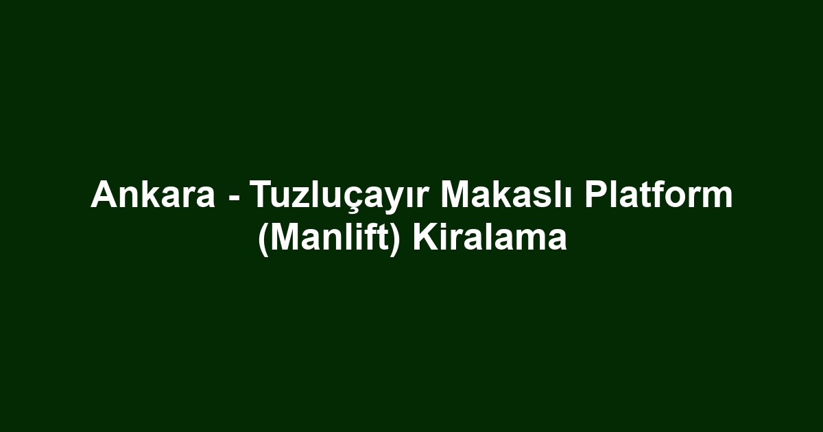 Ankara - Tuzluçayır Makaslı Platform (Manlift) Kiralama